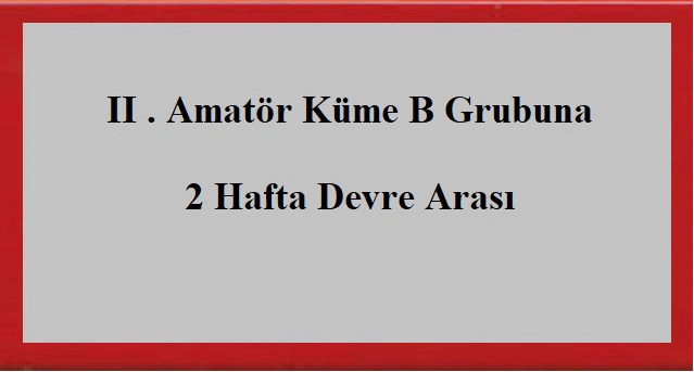 II. Amatör Küme B Grubuna 2 Hafta Devre Arası 