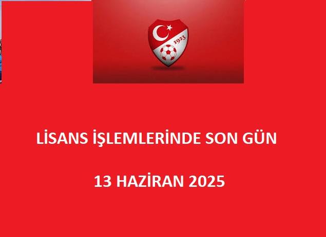 Lisans İşlemleri 13 Haziran 2025 Tarihinde Sona Eriyor